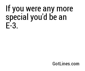 If you were any more special you'd be an E-3.
