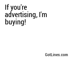 If you're advertising, I'm buying!