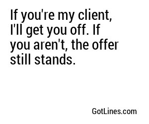 If you're my client, I'll get you off. If you aren't, the offer still stands.
