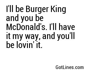I'll be Burger King and you be McDonald's. 