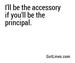 I'll be the accessory if you'll be the principal.
