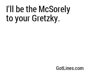 I'll be the McSorely to your Gretzky.