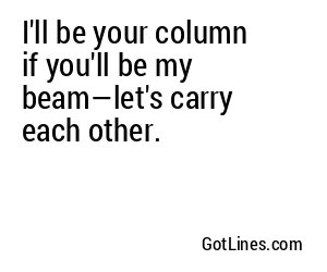 I'll be your column if you'll be my beam—let's carry each other.