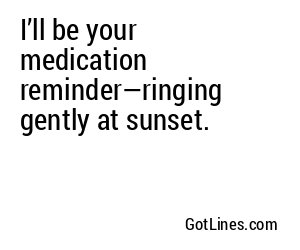 I’ll be your medication reminder—ringing gently at sunset.