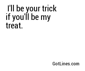  I'll be your trick if you'll be my treat. 
