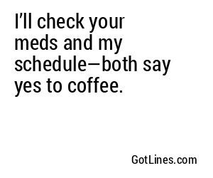 I’ll check your meds and my schedule—both say yes to coffee.