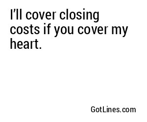 I’ll cover closing costs if you cover my heart.