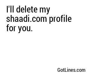 I'll delete my shaadi.com profile for you.

