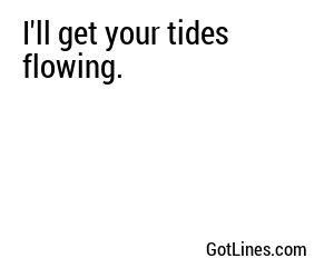 I'll get your tides flowing.
