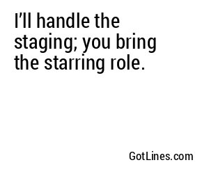 I’ll handle the staging; you bring the starring role.
