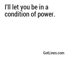 I'll let you be in a condition of power.
