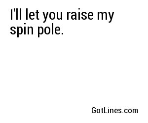 I'll let you raise my spin pole.
