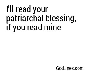 I'll read your patriarchal blessing, if you read mine.
