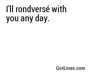 I'll rondversé with you any day.
