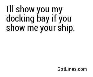 I'll show you my docking bay if you show me your ship.