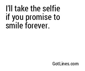I'll take the selfie if you promise to smile forever.