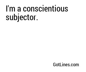 I'm a conscientious subjector.
