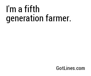 I'm a fifth generation farmer.
