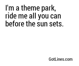 I'm a theme park, ride me all you can before the sun sets.
