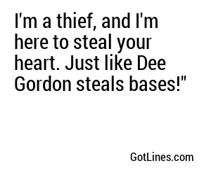 I'm a thief, and I'm here to steal your heart. Just like Dee Gordon steals bases!