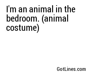 I'm an animal in the bedroom. (animal costume)
