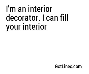I'm an interior decorator. I can fill your interior
