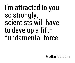 I'm attracted to you so strongly, scientists will have to develop a fifth fundamental force.