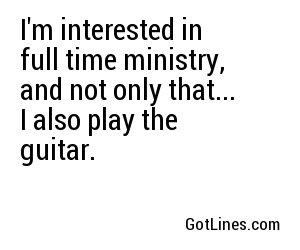 I'm interested in full time ministry, and not only that... I also play the guitar.