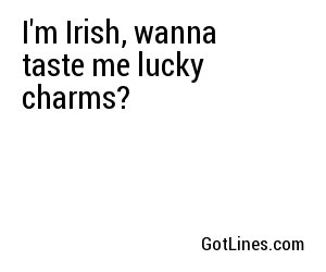 I'm Irish, wanna taste me lucky charms?