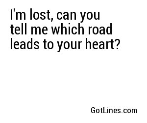 I'm lost, can you tell me which road leads to your heart?
