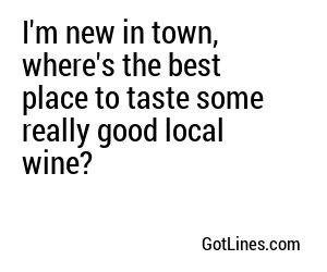 I'm new in town, where's the best place to taste some really good local wine?
