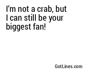 I’m not a crab, but I can still be your biggest fan!