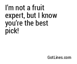 I’m not a fruit expert, but I know you’re the best pick!