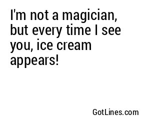 I'm not a magician, but every time I see you, ice cream appears!