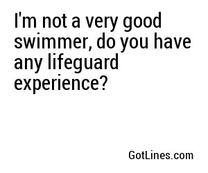 I'm not a very good swimmer, do you have any lifeguard experience?