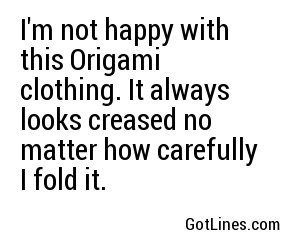 I'm not happy with this Origami clothing. It always looks creased no matter how carefully I fold it.
