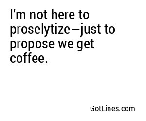 I’m not here to proselytize—just to propose we get coffee.