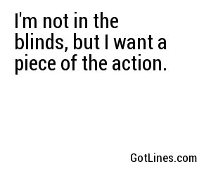 I'm not in the blinds, but I want a piece of the action.
