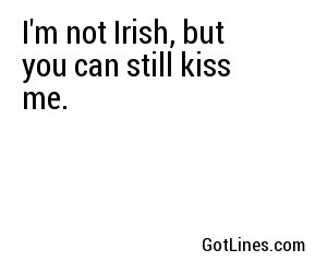 I'm not Irish, but you can still kiss me.
