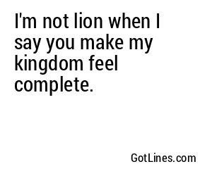 I'm not lion when I say you make my kingdom feel complete.