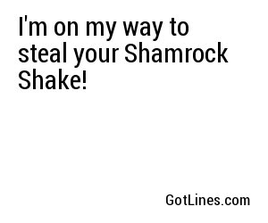 I'm on my way to steal your Shamrock Shake!