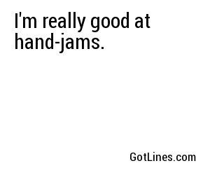 I'm really good at hand-jams.
