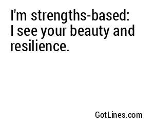 I'm strengths-based: I see your beauty and resilience.