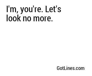 I'm, you're. Let's look no more.
