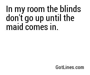 In my room the blinds don't go up until the maid comes in.
