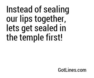 Instead of sealing our lips together, lets get sealed in the temple first!
