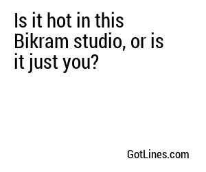 Is it hot in this Bikram studio, or is it just you?
