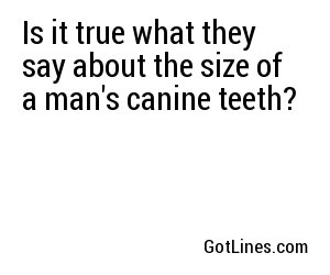 Is it true what they say about the size of a man's canine teeth?
