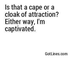 Is that a cape or a cloak of attraction? Either way, I'm captivated.