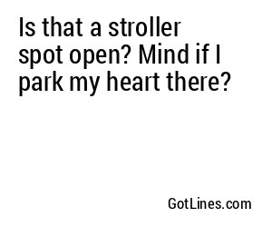 Is that a stroller spot open? Mind if I park my heart there?